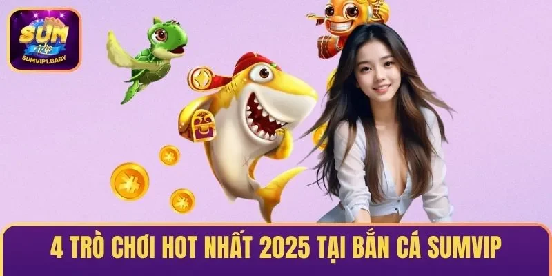 4 Trò chơi hốt nhất 2025 tại bắn cá SUMVIP