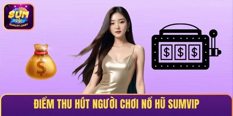 Điểm thu hút người chơi nổ hũ SUMVIP