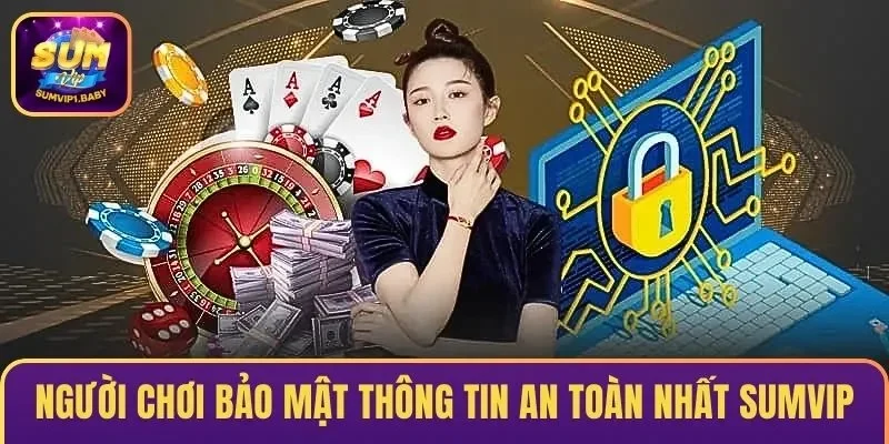 Người chơi được bảo mật thông tin an toàn nhất tại SUMVIP