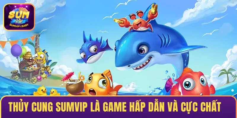 Thủy Cung SUMVIP là đầu game bắn cá hấp dẫn và cực chất