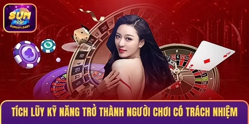 Tích lũy kỹ năng trở thành người chơi có trách nhiệm