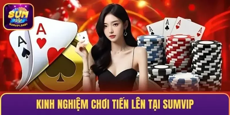  Những kinh nghiệm khi tham gia chơi tiến lên tại SUMVIP